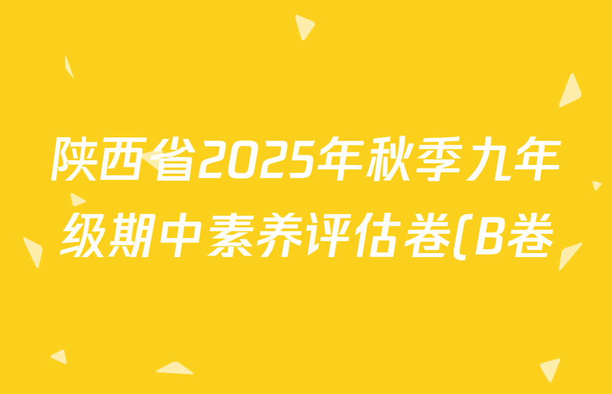 陕西省2025年秋季九年级期中素养评估卷(B卷)各科答案及试卷(已更新数学、化学、语文等7份) 陕西省2025年秋季九年级期中素养评估卷(B卷)各科答案及试卷(已更新数学、化学、语文等7份)