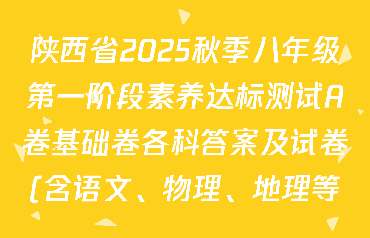 陕西省2025秋季八年级第一阶段素养达标测试A卷基础卷各科答案及试卷(含语文、物理、地理等) 陕西省2025秋季八年级第一阶段素养达标测试A卷基础卷各科答案及试卷(含语文、物理、地理等)