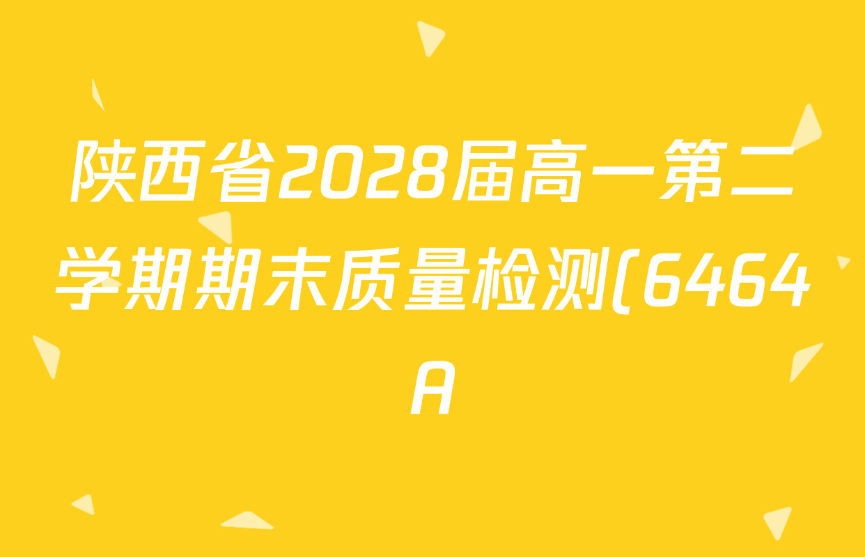 陕西省2028届高一第二学期期末质量检测(6464A)各科答案及试卷(含地理、政治、数学等9份)
