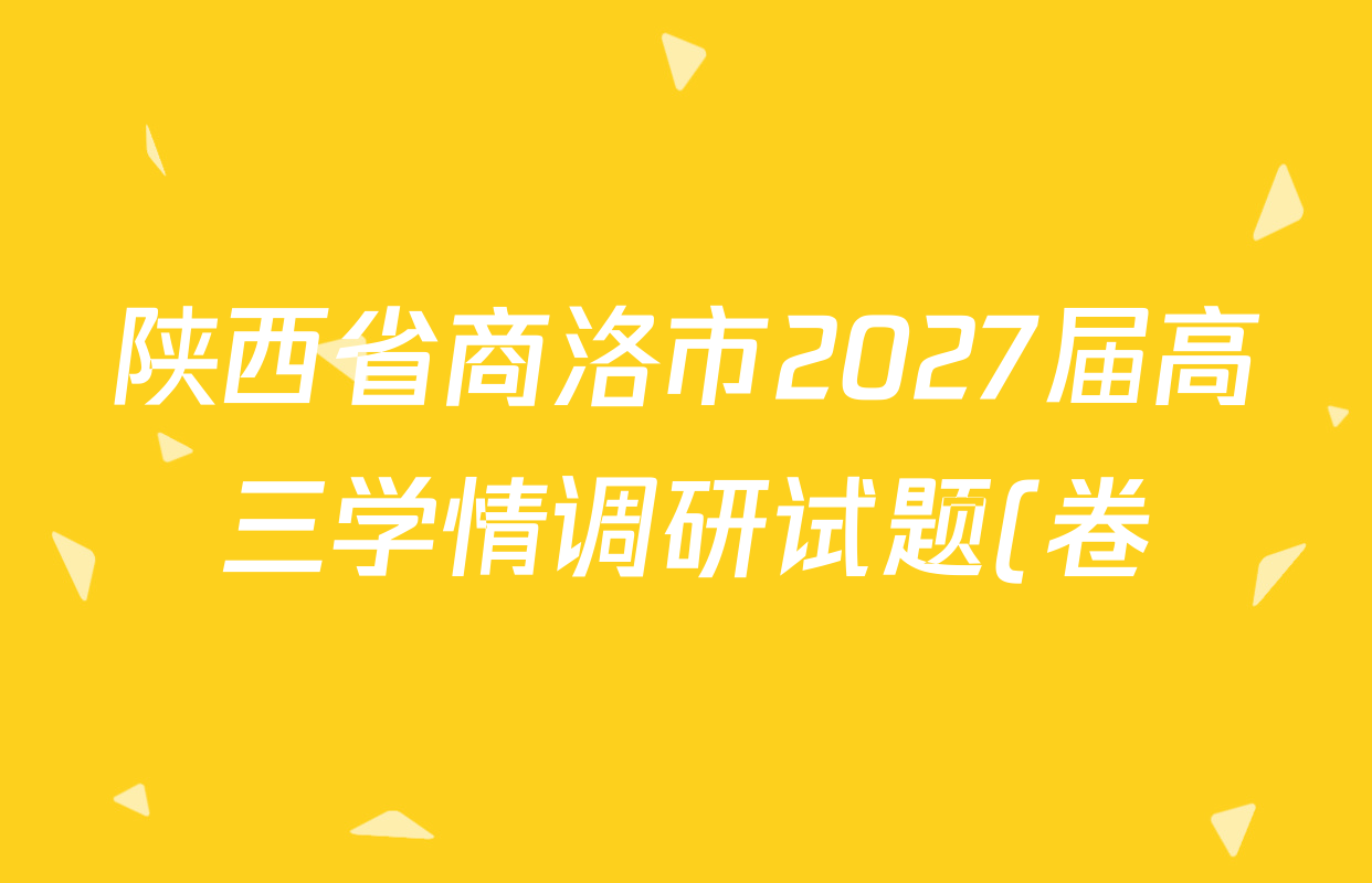 陕西省商洛市2027届高三学情调研试题(卷)试卷及答案汇总(已更新化学、历史、语文等9份) 陕西省商洛市2027届高三学情调研试题(卷)试卷及答案汇总(已更新化学、历史、语文等9份)