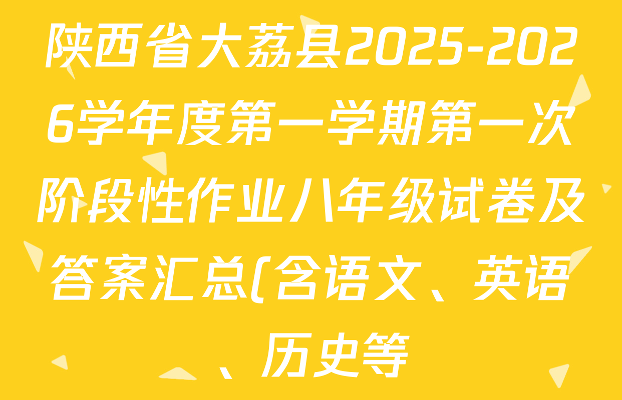 陕西省大荔县2025-2026学年度第一学期第一次阶段性作业八年级试卷及答案汇总(含语文、英语、历史等) 陕西省大荔县2025-2026学年度第一学期第一次阶段性作业八年级试卷及答案汇总(含语文、英语、历史等)