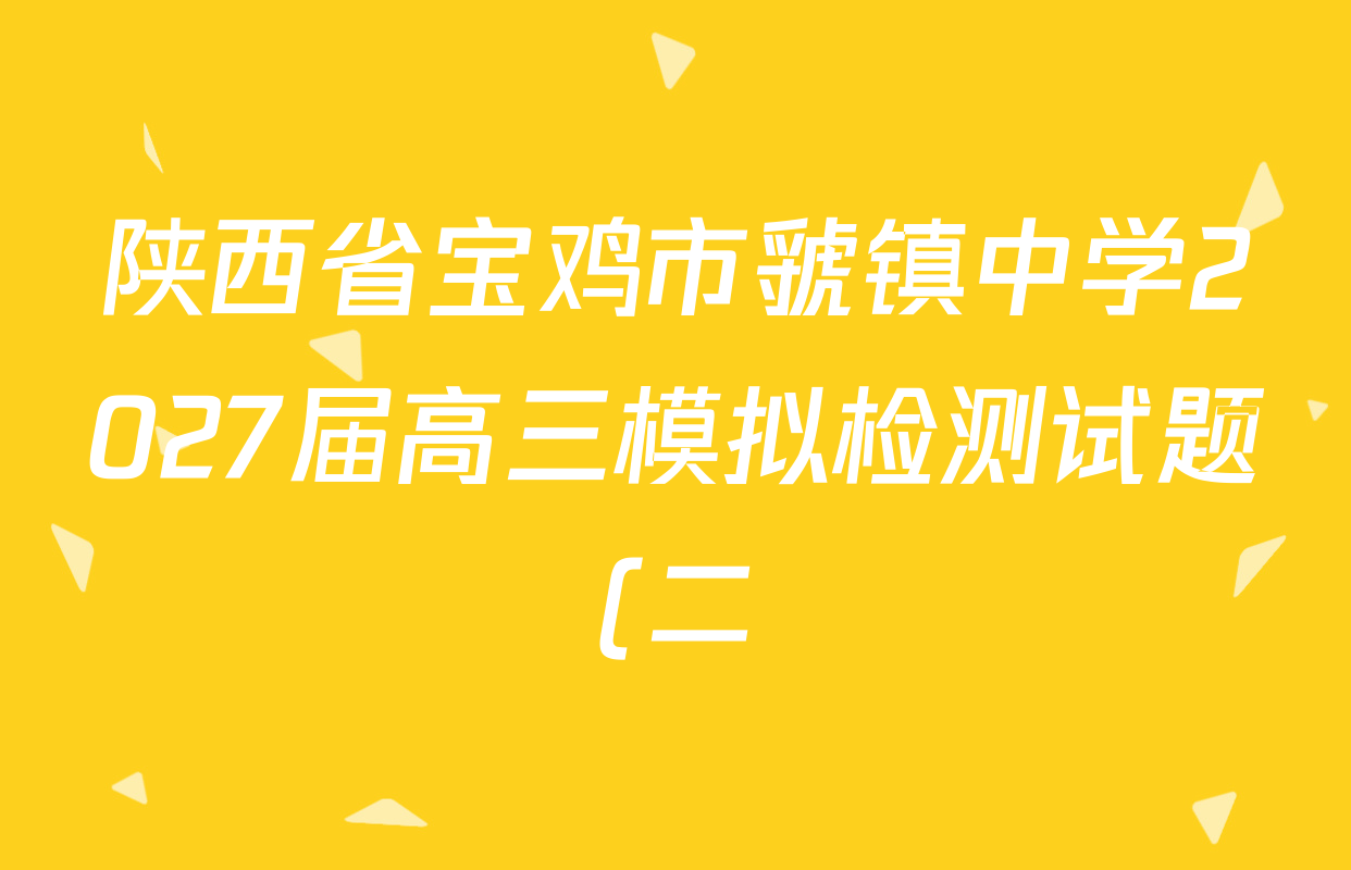 陕西省宝鸡市虢镇中学2027届高三模拟检测试题(二)各科答案及试卷(含语文、化学、数学等9份) 陕西省宝鸡市虢镇中学2027届高三模拟检测试题(二)各科答案及试卷(含语文、化学、数学等9份)