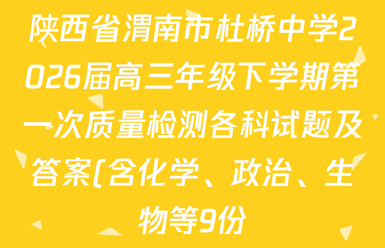 陕西省渭南市杜桥中学2026届高三年级下学期第一次质量检测各科试题及答案(含化学、政治、生物等9份)
