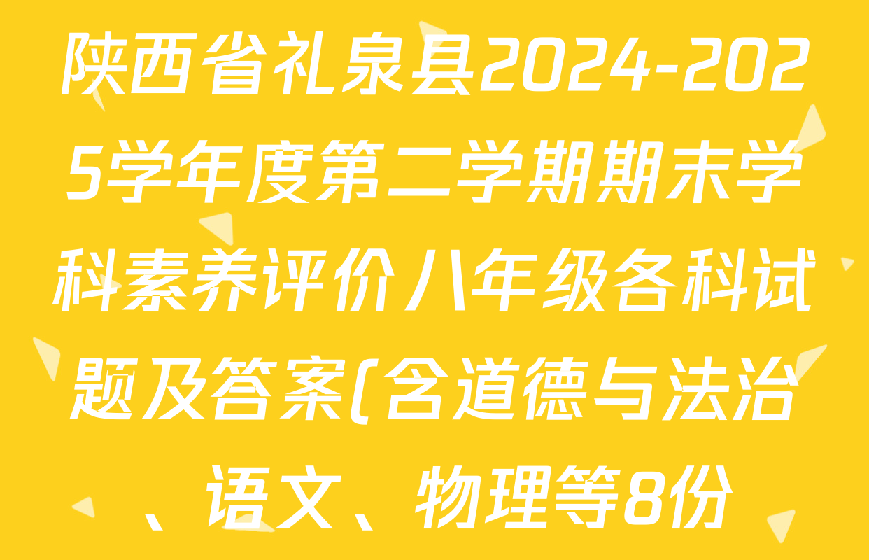 陕西省礼泉县2024-2025学年度第二学期期末学科素养评价八年级各科试题及答案(含道德与法治、语文、物理等8份) 陕西省礼泉县2024-2025学年度第二学期期末学科素养评价八年级各科试题及答案(含道德与法治、语文、物理等8份)