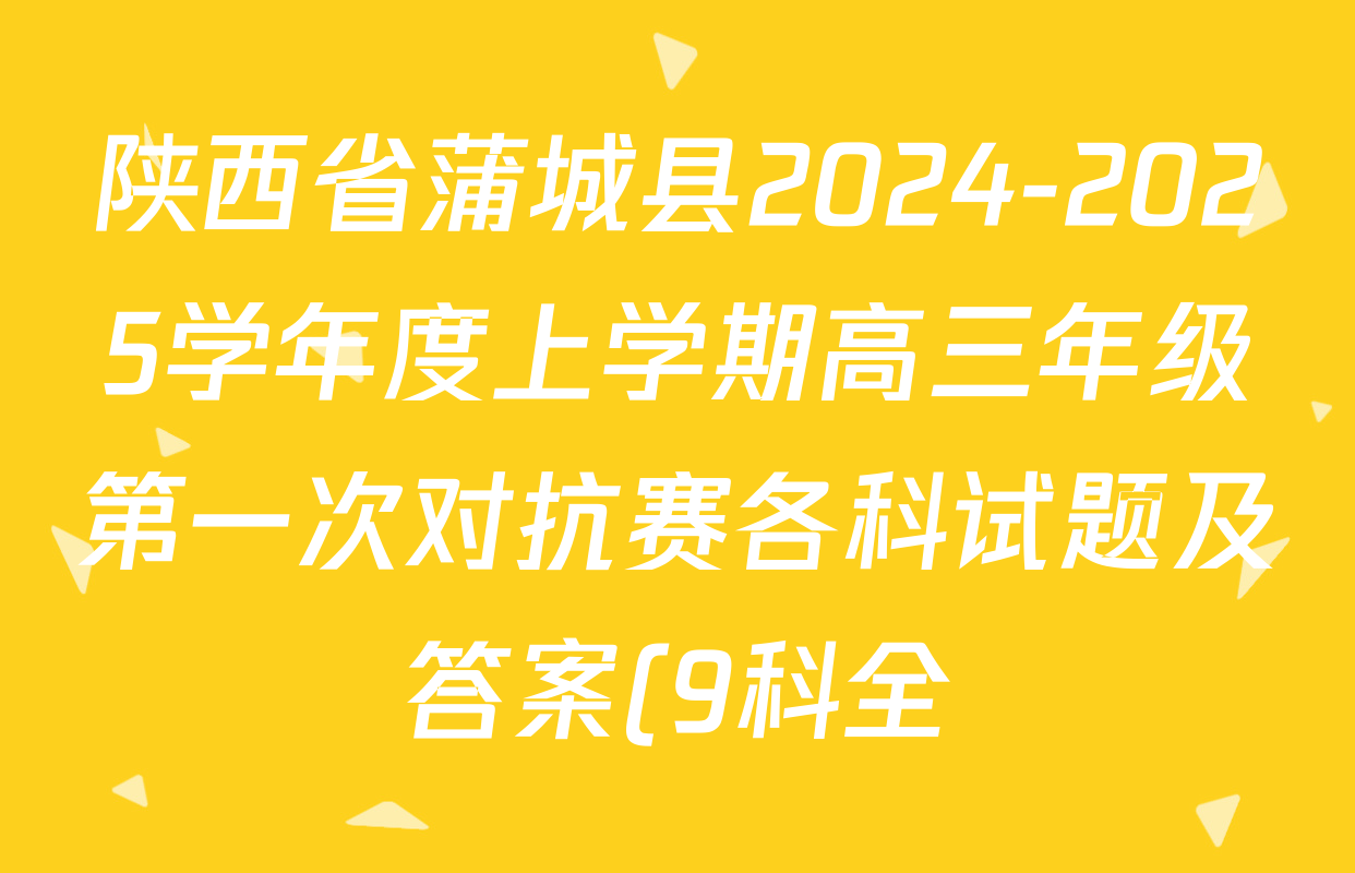 陕西省蒲城县2024-2025学年度上学期高三年级第一次对抗赛各科试题及答案(9科全) 陕西省蒲城县2024-2025学年度上学期高三年级第一次对抗赛各科试题及答案(9科全)