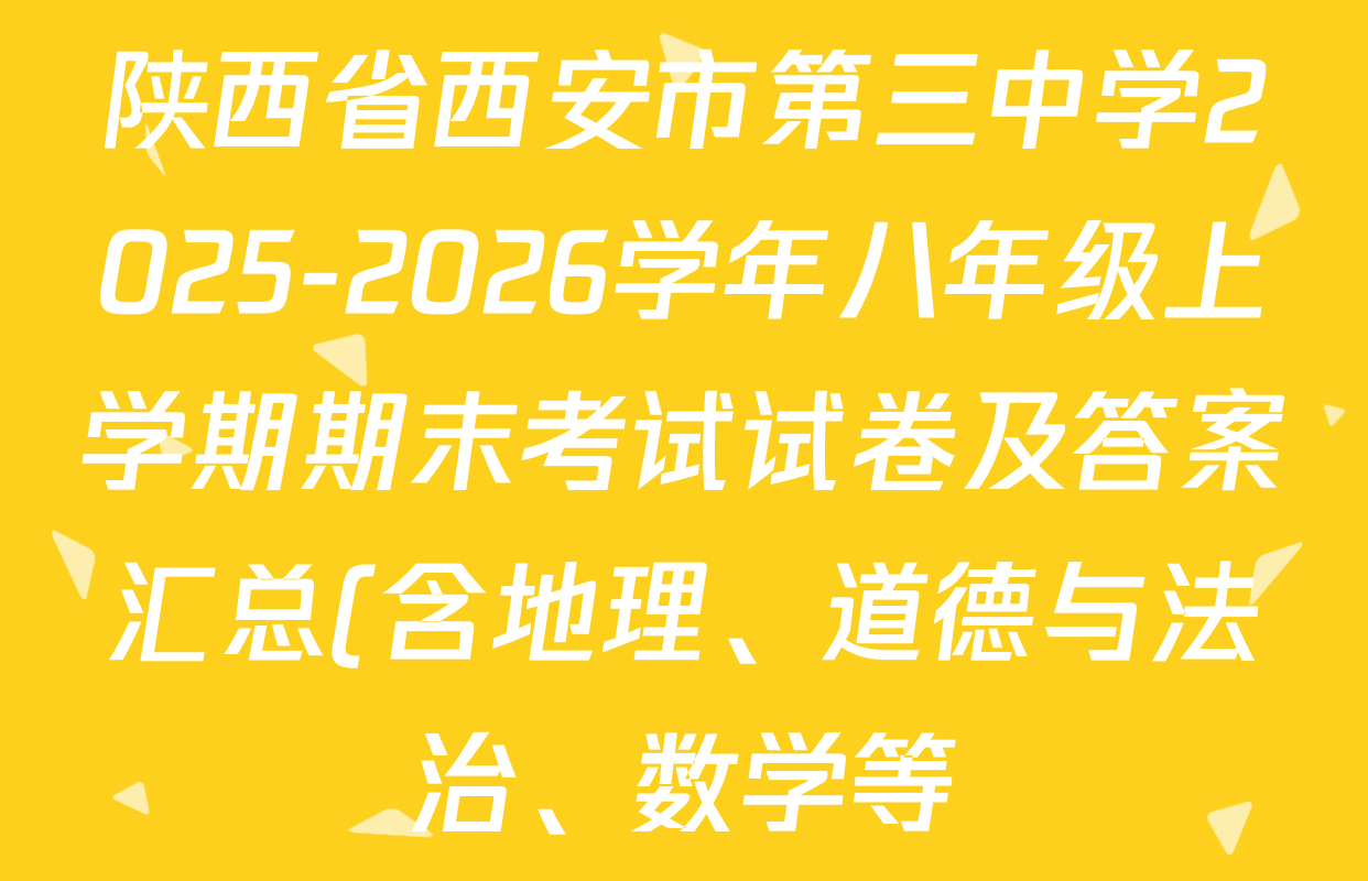 陕西省西安市第三中学2025-2026学年八年级上学期期末考试试卷及答案汇总(含地理、道德与法治、数学等) 陕西省西安市第三中学2025-2026学年八年级上学期期末考试试卷及答案汇总(含地理、道德与法治、数学等)