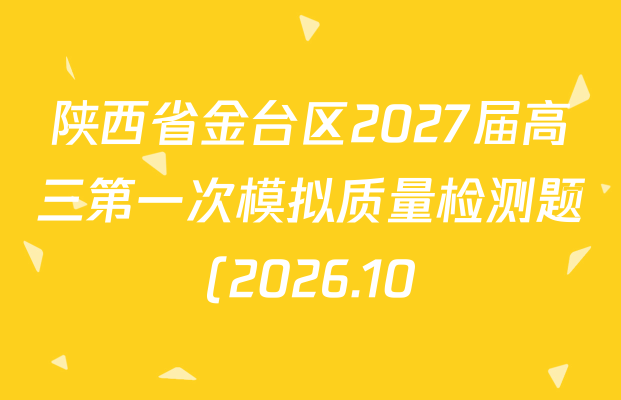 陕西省金台区2027届高三第一次模拟质量检测题(2026.10)试卷及答案汇总(含英语 数学 化学等9份) 陕西省金台区2027届高三第一次模拟质量检测题(2026.10)试卷及答案汇总(含英语 数学 化学等9份)