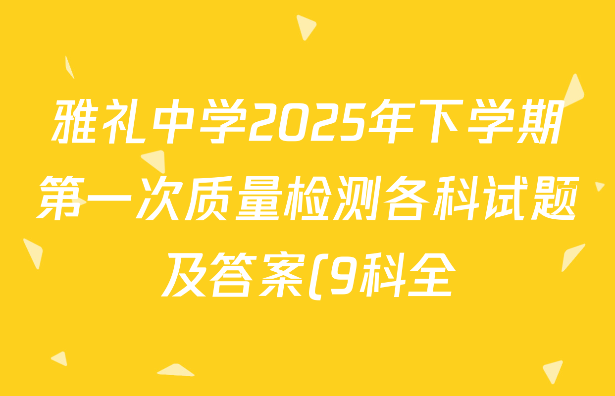 雅礼中学2025年下学期第一次质量检测各科试题及答案(9科全) 雅礼中学2025年下学期第一次质量检测各科试题及答案(9科全)