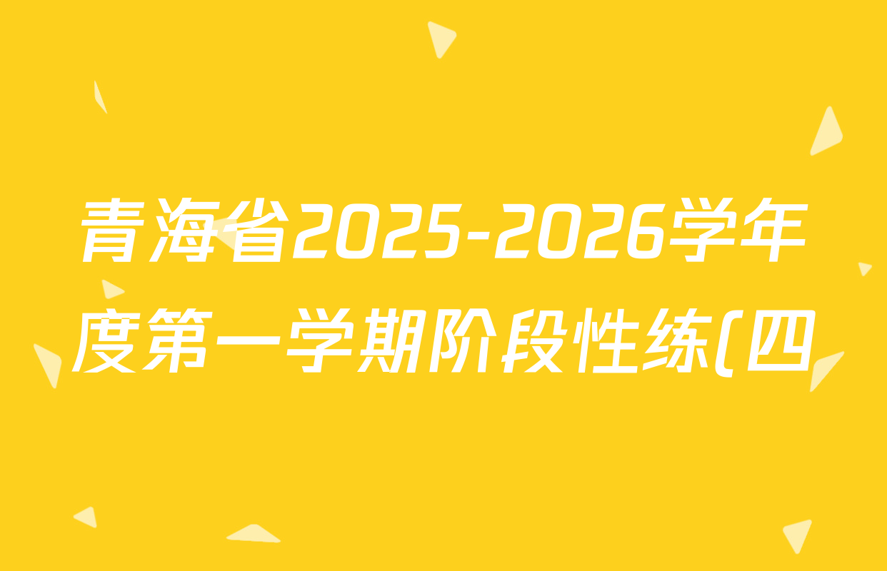 青海省2025-2026学年度第一学期阶段性练(四)七年级试卷及答案汇总(7科全) 青海省2025-2026学年度第一学期阶段性练(四)七年级试卷及答案汇总(7科全)