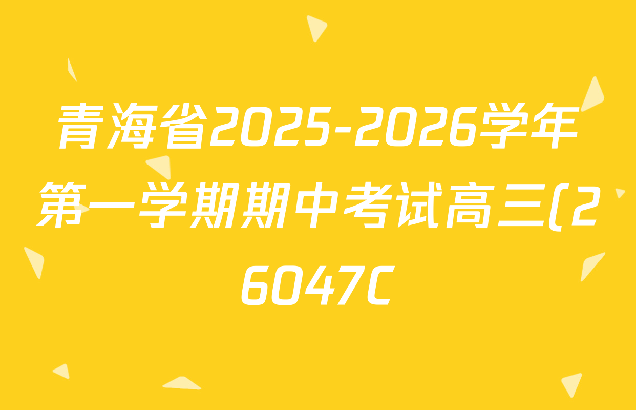 青海省2025-2026学年第一学期期中考试高三(26047C)各科答案及试卷(含化学 政治 英语等) 青海省2025-2026学年第一学期期中考试高三(26047C)各科答案及试卷(含化学 政治 英语等)