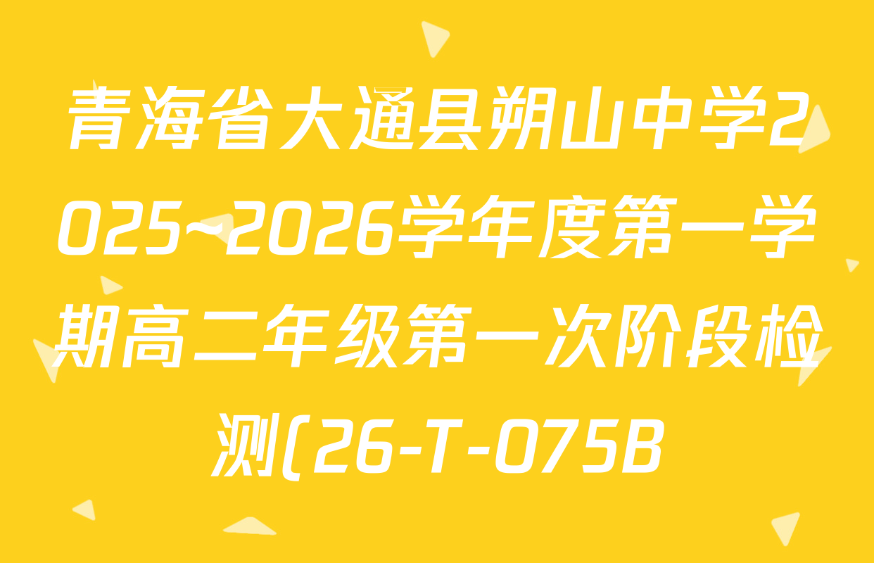 青海省大通县朔山中学2025~2026学年度第一学期高二年级第一次阶段检测(26-T-075B)试卷及答案汇总(含生物 地理 英语等) 青海省大通县朔山中学2025~2026学年度第一学期高二年级第一次阶段检测(26-T-075B)试卷及答案汇总(含生物 地理 英语等)