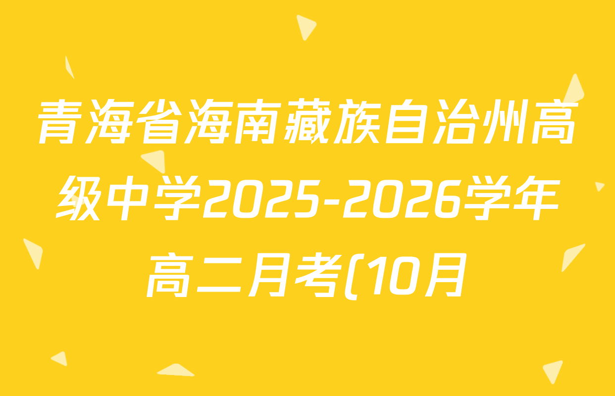 青海省海南藏族自治州高级中学2025-2026学年高二月考(10月)试卷及答案汇总(含化学、英语、地理等) 青海省海南藏族自治州高级中学2025-2026学年高二月考(10月)试卷及答案汇总(含化学、英语、地理等)