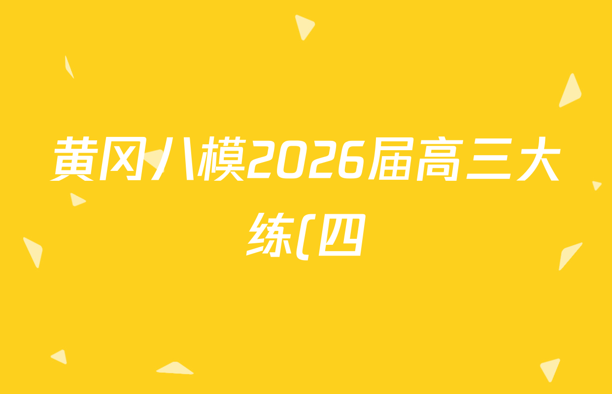 黄冈八模2026届高三大练(四)4各科试题及答案(含地理、政治(S)、英语等) 黄冈八模2026届高三大练(四)4各科试题及答案(含地理、政治(S)、英语等)