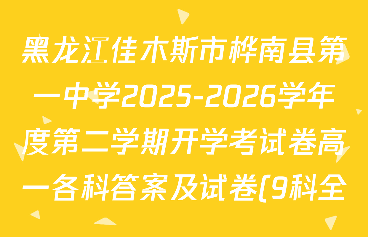 黑龙江佳木斯市桦南县第一中学2025-2026学年度第二学期开学考试卷高一各科答案及试卷(9科全) 黑龙江佳木斯市桦南县第一中学2025-2026学年度第二学期开学考试卷高一各科答案及试卷(9科全)