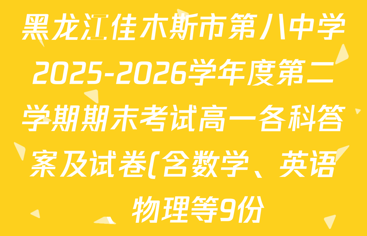 黑龙江佳木斯市第八中学2025-2026学年度第二学期期末考试高一各科答案及试卷(含数学、英语、物理等9份) 黑龙江佳木斯市第八中学2025-2026学年度第二学期期末考试高一各科答案及试卷(含数学、英语、物理等9份)