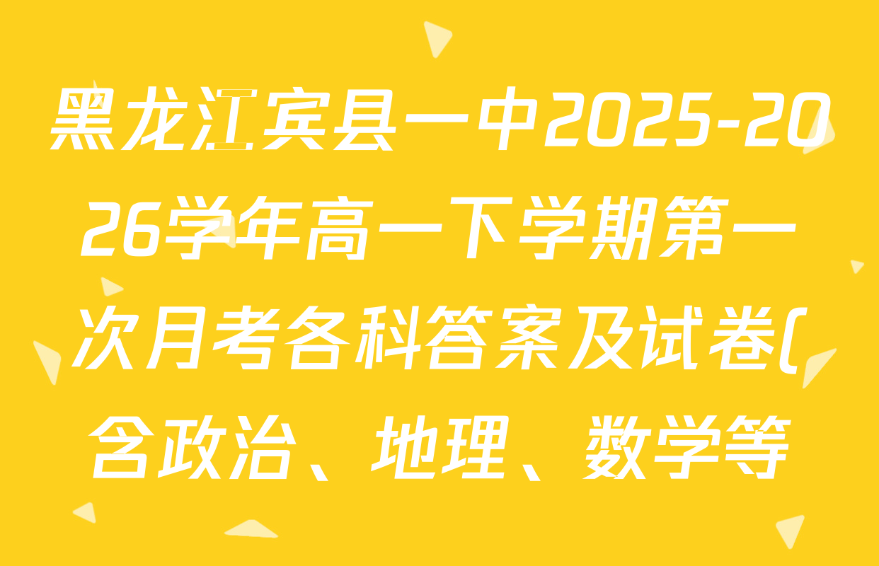 黑龙江宾县一中2025-2026学年高一下学期第一次月考各科答案及试卷(含政治、地理、数学等)