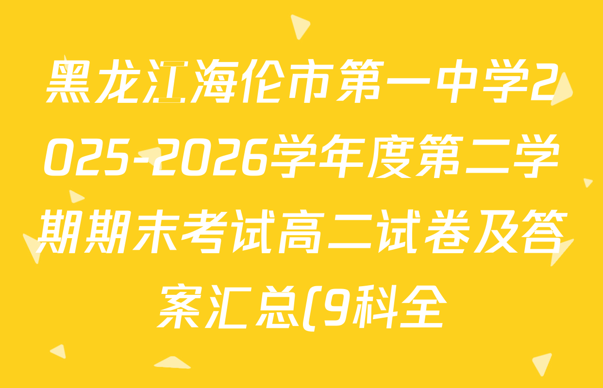 黑龙江海伦市第一中学2025-2026学年度第二学期期末考试高二试卷及答案汇总(9科全) 黑龙江海伦市第一中学2025-2026学年度第二学期期末考试高二试卷及答案汇总(9科全)