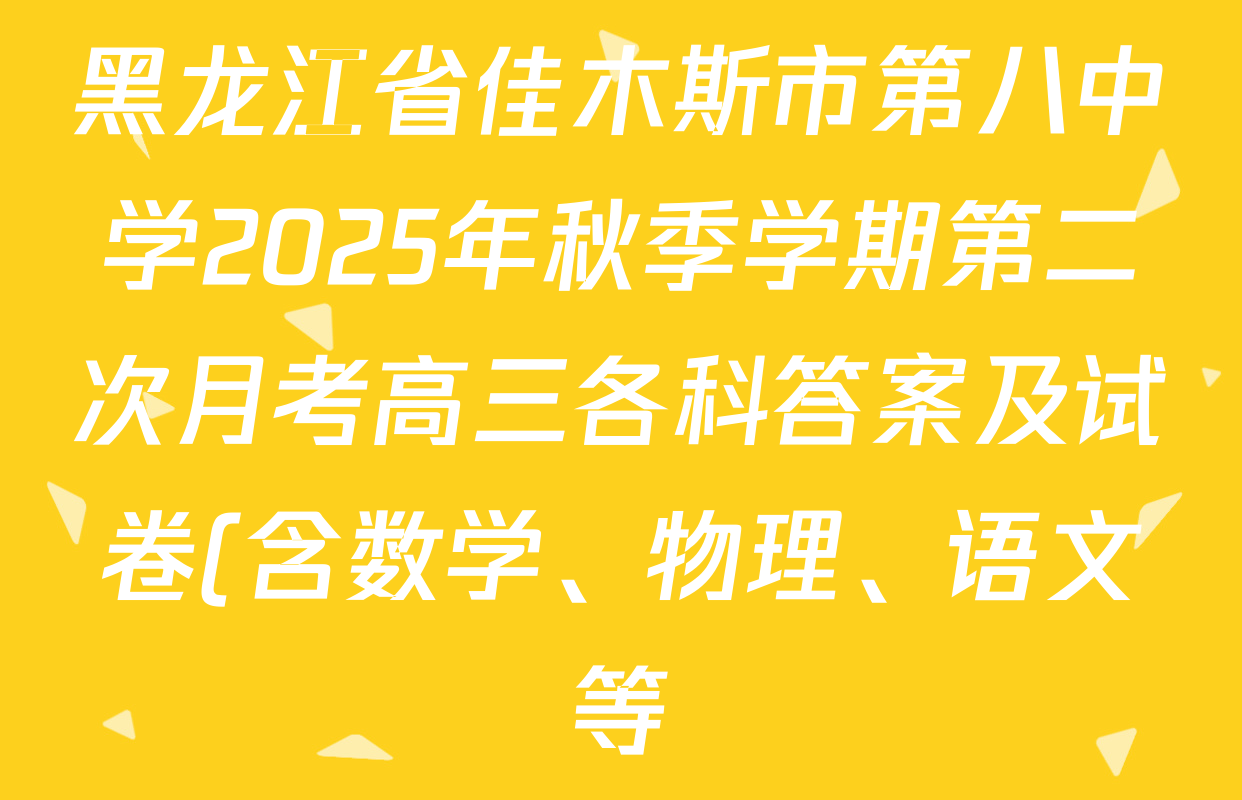 黑龙江省佳木斯市第八中学2025年秋季学期第二次月考高三各科答案及试卷(含数学、物理、语文等) 黑龙江省佳木斯市第八中学2025年秋季学期第二次月考高三各科答案及试卷(含数学、物理、语文等)