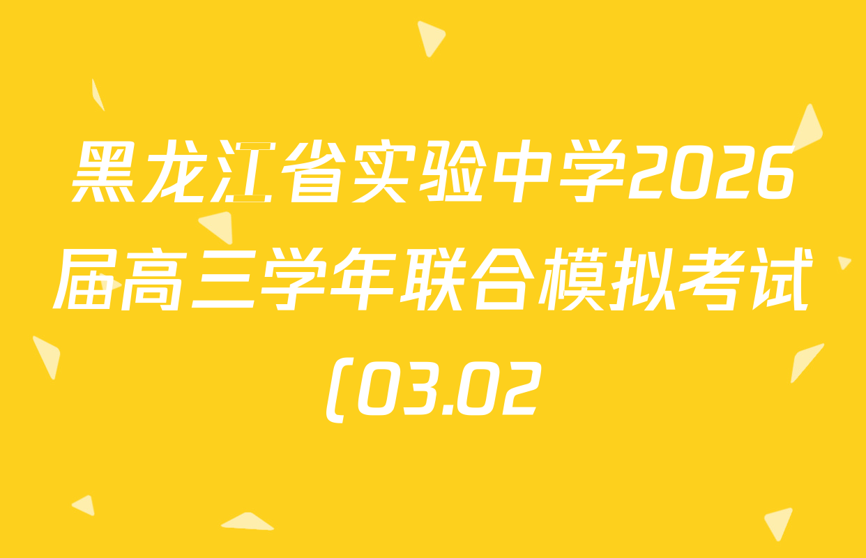 黑龙江省实验中学2026届高三学年联合模拟考试(03.02)各科试题及答案(含历史、化学、地理等) 黑龙江省实验中学2026届高三学年联合模拟考试(03.02)各科试题及答案(含历史、化学、地理等)