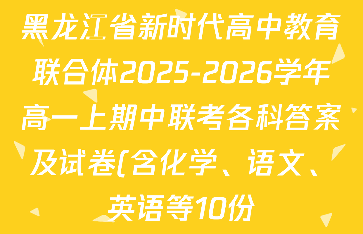 黑龙江省新时代高中教育联合体2025-2026学年高一上期中联考各科答案及试卷(含化学、语文、英语等10份) 黑龙江省新时代高中教育联合体2025-2026学年高一上期中联考各科答案及试卷(含化学、语文、英语等10份)