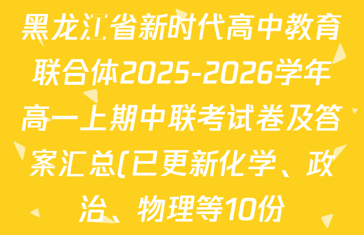 黑龙江省新时代高中教育联合体2025-2026学年高一上期中联考试卷及答案汇总(已更新化学、政治、物理等10份) 黑龙江省新时代高中教育联合体2025-2026学年高一上期中联考试卷及答案汇总(已更新化学、政治、物理等10份)