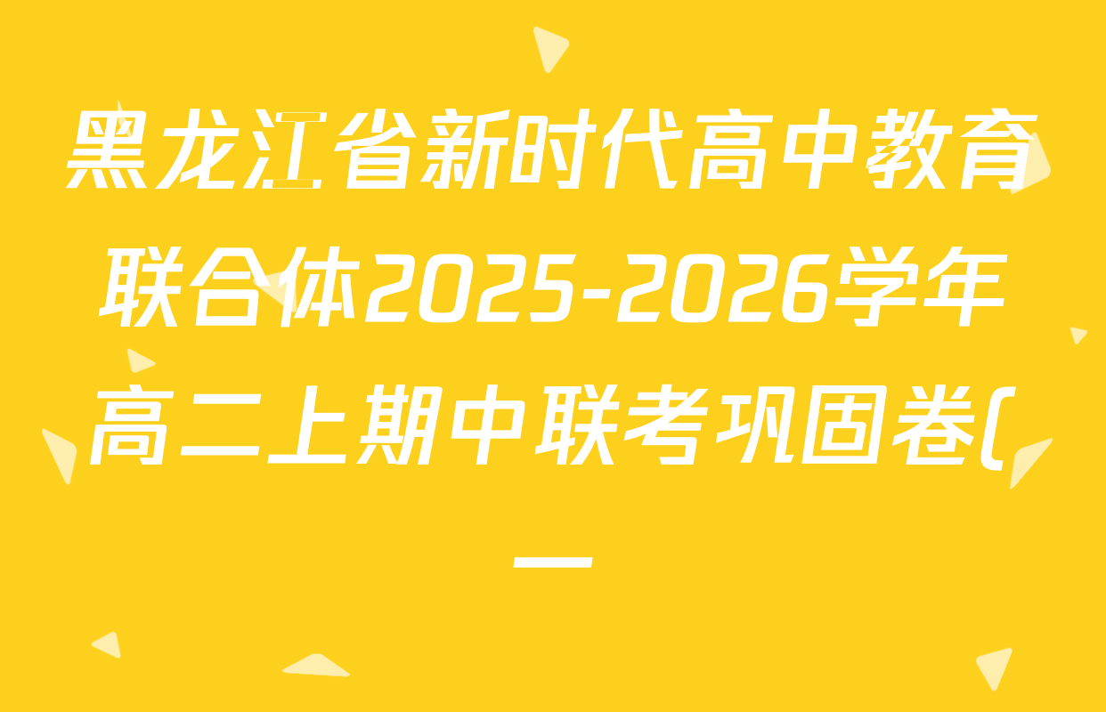 黑龙江省新时代高中教育联合体2025-2026学年高二上期中联考巩固卷(一)各科试题及答案(11科全) 黑龙江省新时代高中教育联合体2025-2026学年高二上期中联考巩固卷(一)各科试题及答案(11科全)