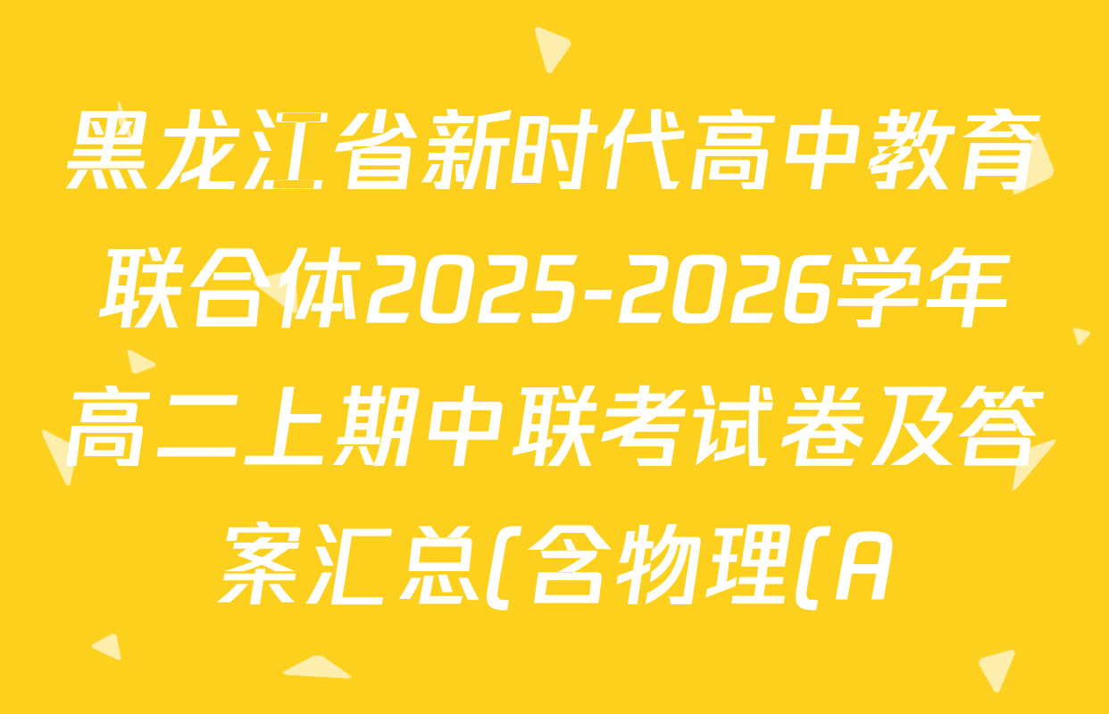 黑龙江省新时代高中教育联合体2025-2026学年高二上期中联考试卷及答案汇总(含物理(A)、数学(A)、语文等) 黑龙江省新时代高中教育联合体2025-2026学年高二上期中联考试卷及答案汇总(含物理(A)、数学(A)、语文等)