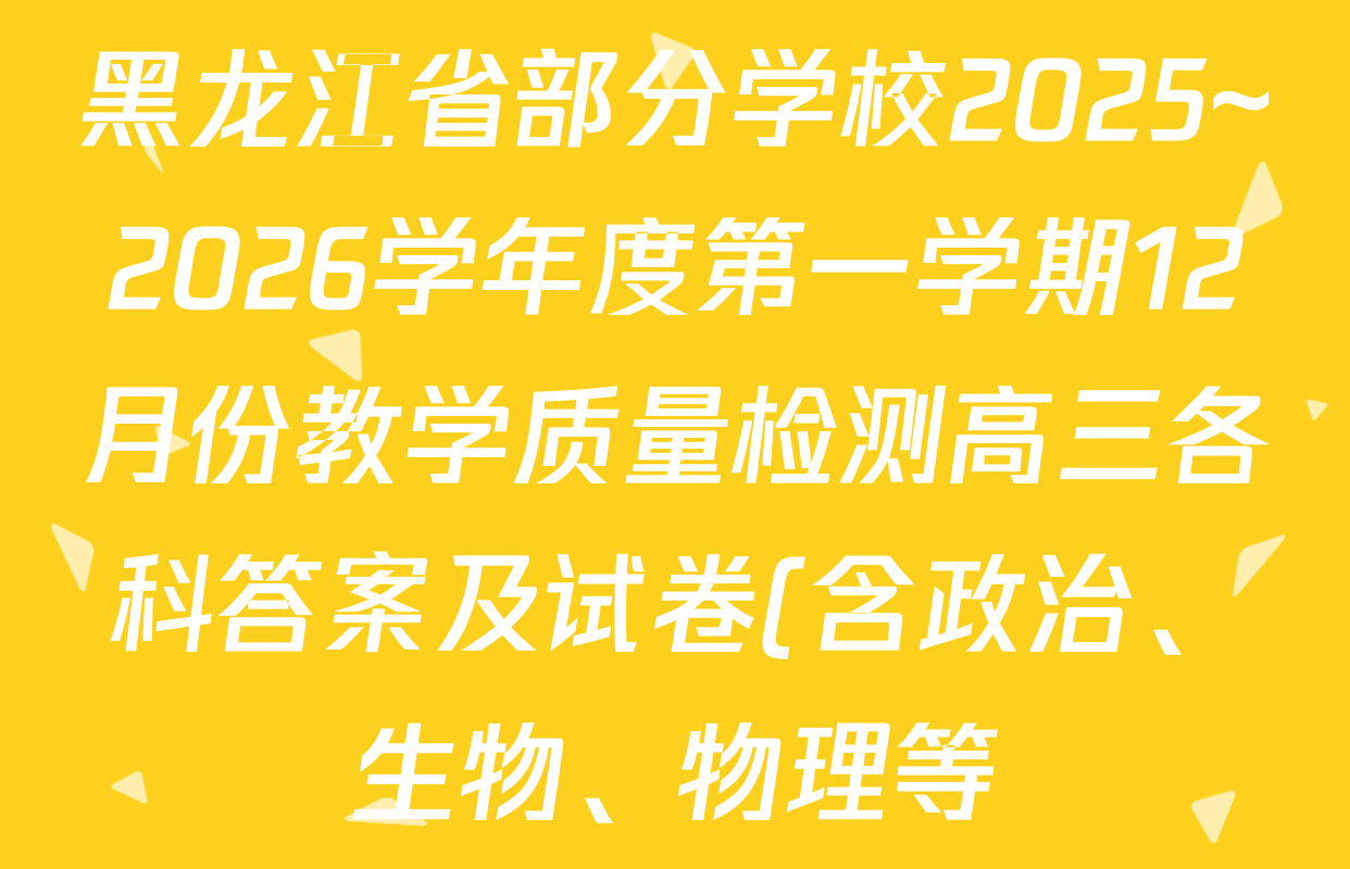黑龙江省部分学校2025~2026学年度第一学期12月份教学质量检测高三各科答案及试卷(含政治、生物、物理等) 黑龙江省部分学校2025~2026学年度第一学期12月份教学质量检测高三各科答案及试卷(含政治、生物、物理等)