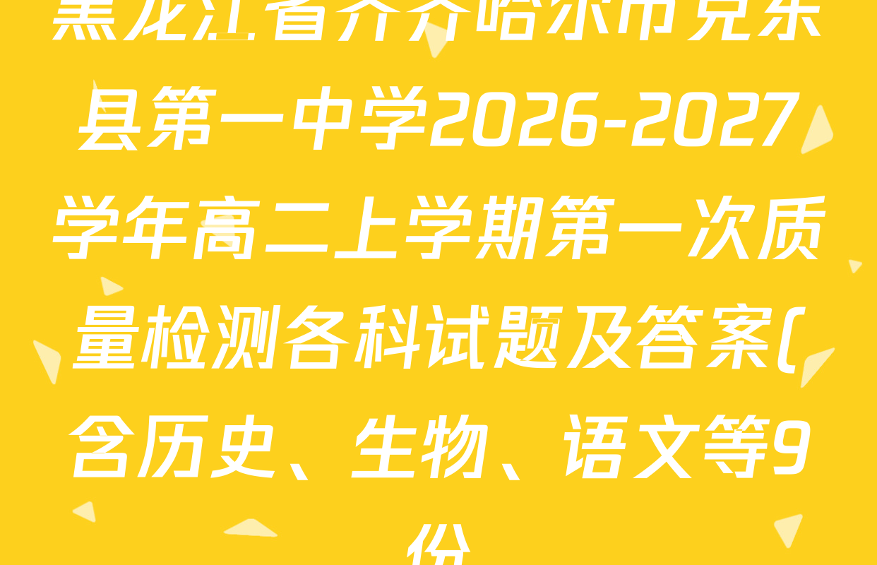黑龙江省齐齐哈尔市克东县第一中学2026-2027学年高二上学期第一次质量检测各科试题及答案(含历史、生物、语文等9份) 黑龙江省齐齐哈尔市克东县第一中学2026-2027学年高二上学期第一次质量检测各科试题及答案(含历史、生物、语文等9份)