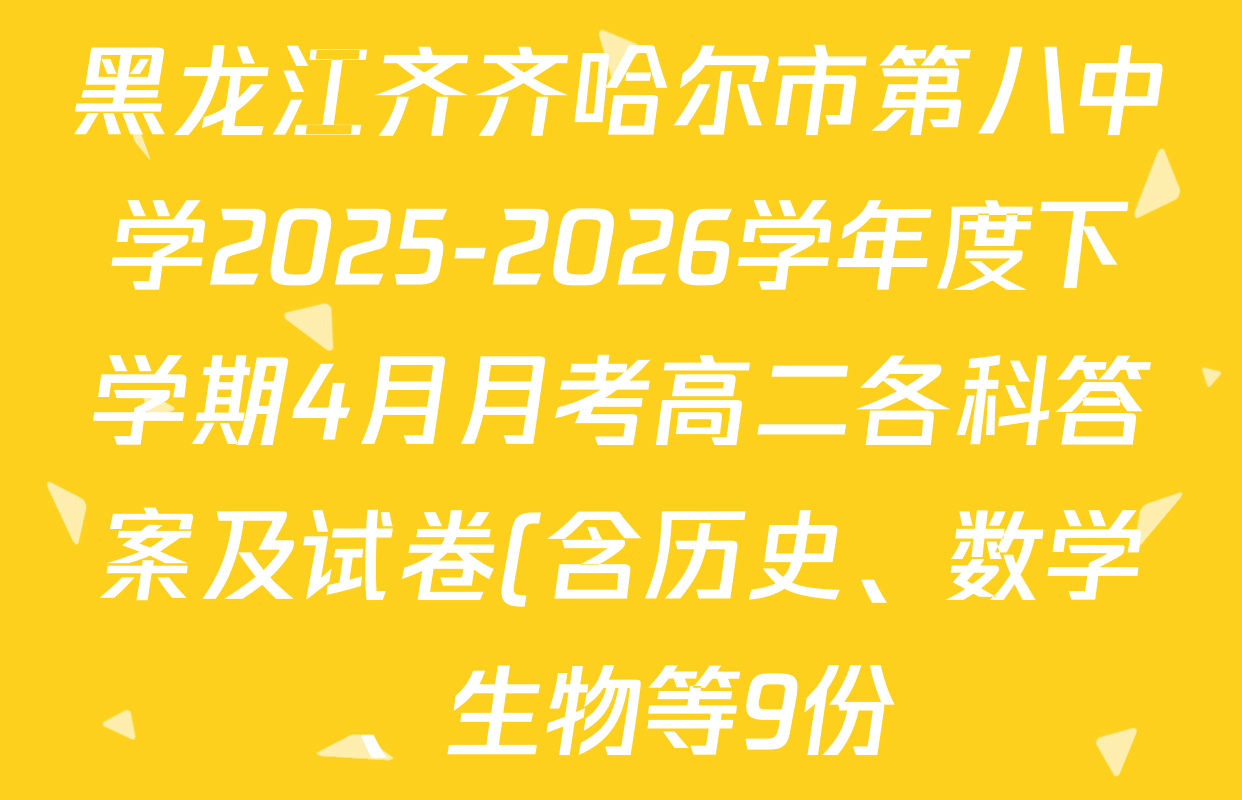 黑龙江齐齐哈尔市第八中学2025-2026学年度下学期4月月考高二各科答案及试卷(含历史、数学、生物等9份) 黑龙江齐齐哈尔市第八中学2025-2026学年度下学期4月月考高二各科答案及试卷(含历史、数学、生物等9份)