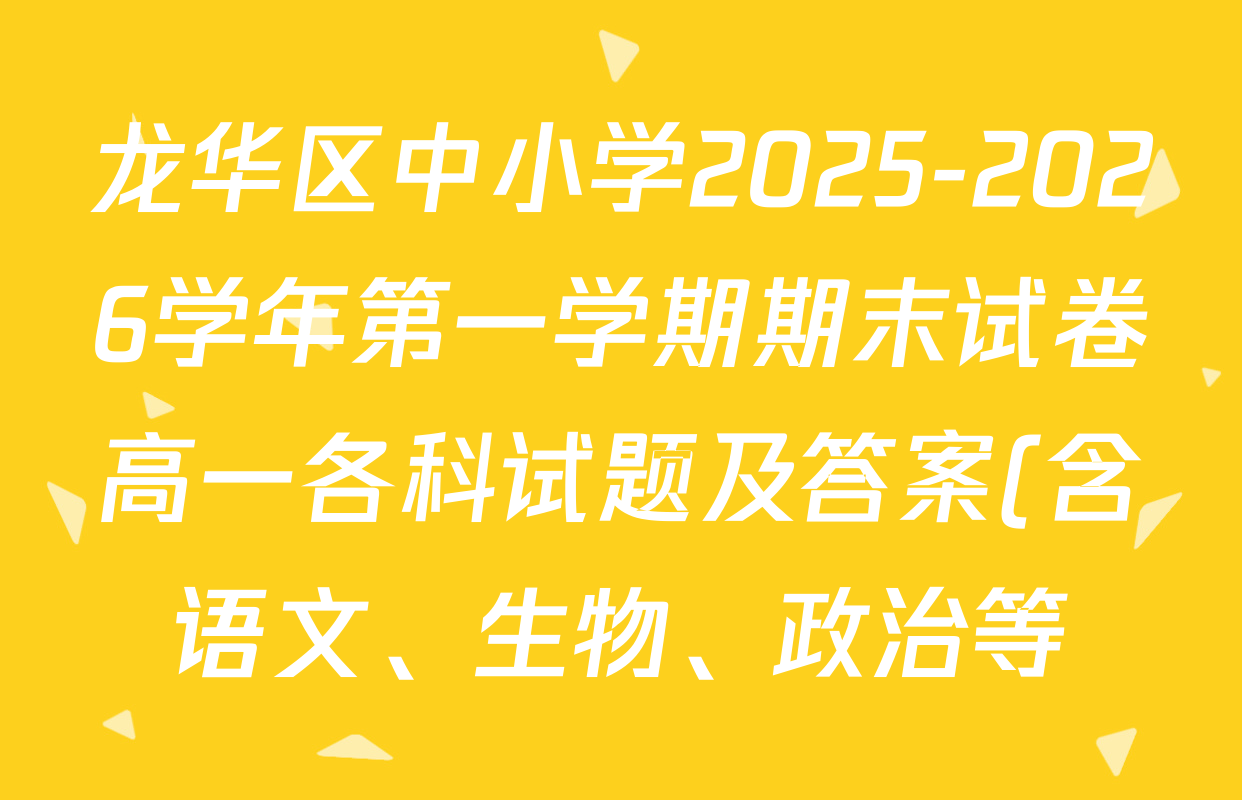 龙华区中小学2025-2026学年第一学期期末试卷高一各科试题及答案(含语文、生物、政治等) 龙华区中小学2025-2026学年第一学期期末试卷高一各科试题及答案(含语文、生物、政治等)