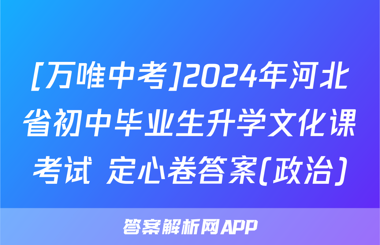 [万唯中考]2024年河北省初中毕业生升学文化课考试 定心卷答案(政治)