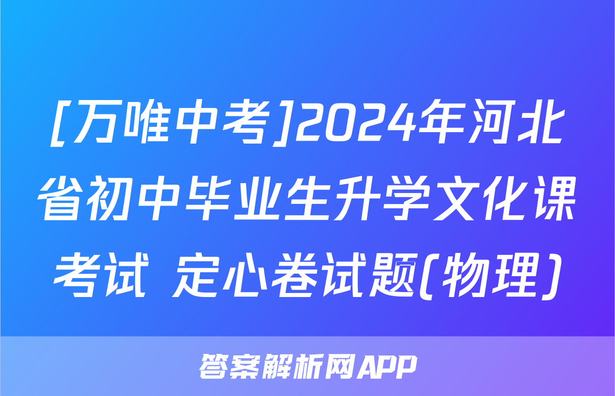 [万唯中考]2024年河北省初中毕业生升学文化课考试 定心卷试题(物理)