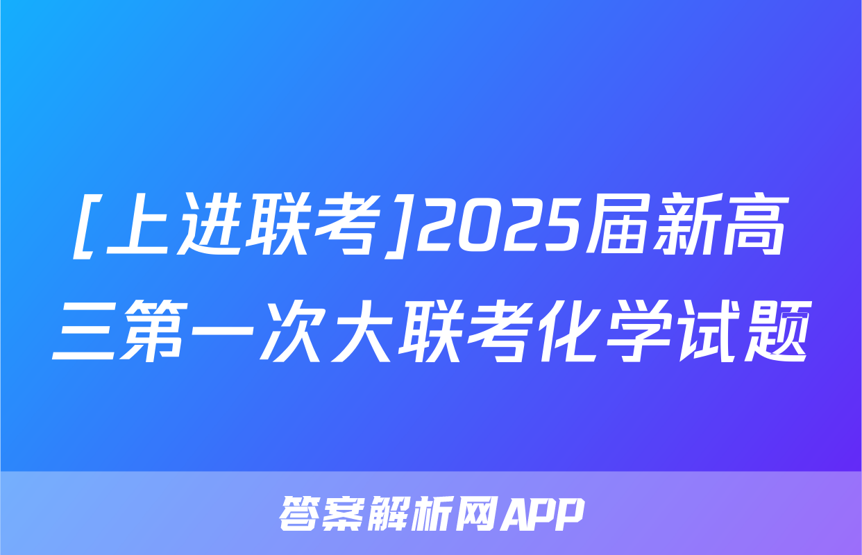 [上进联考]2025届新高三第一次大联考化学试题