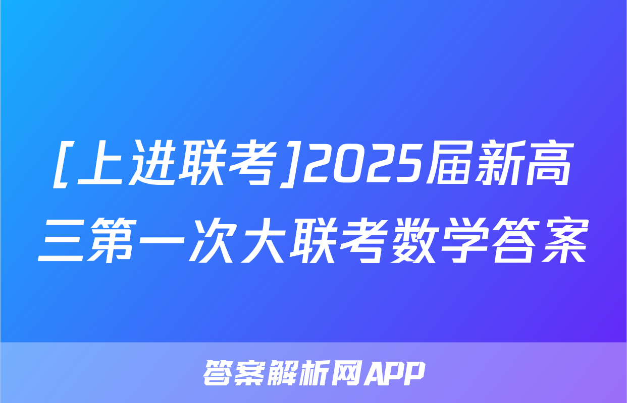 [上进联考]2025届新高三第一次大联考数学答案