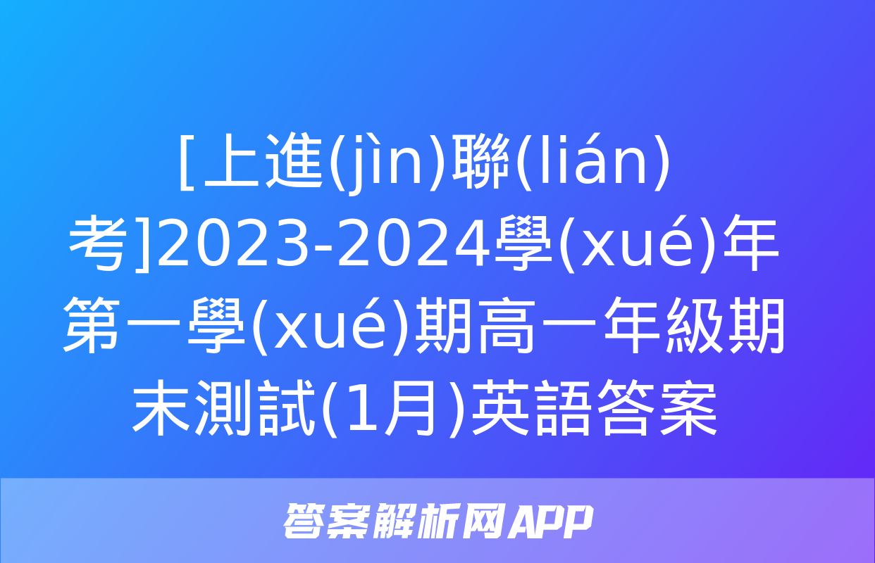 [上進(jìn)聯(lián)考]2023-2024學(xué)年第一學(xué)期高一年級期末測試(1月)英語答案