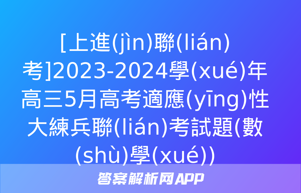 [上進(jìn)聯(lián)考]2023-2024學(xué)年高三5月高考適應(yīng)性大練兵聯(lián)考試題(數(shù)學(xué))