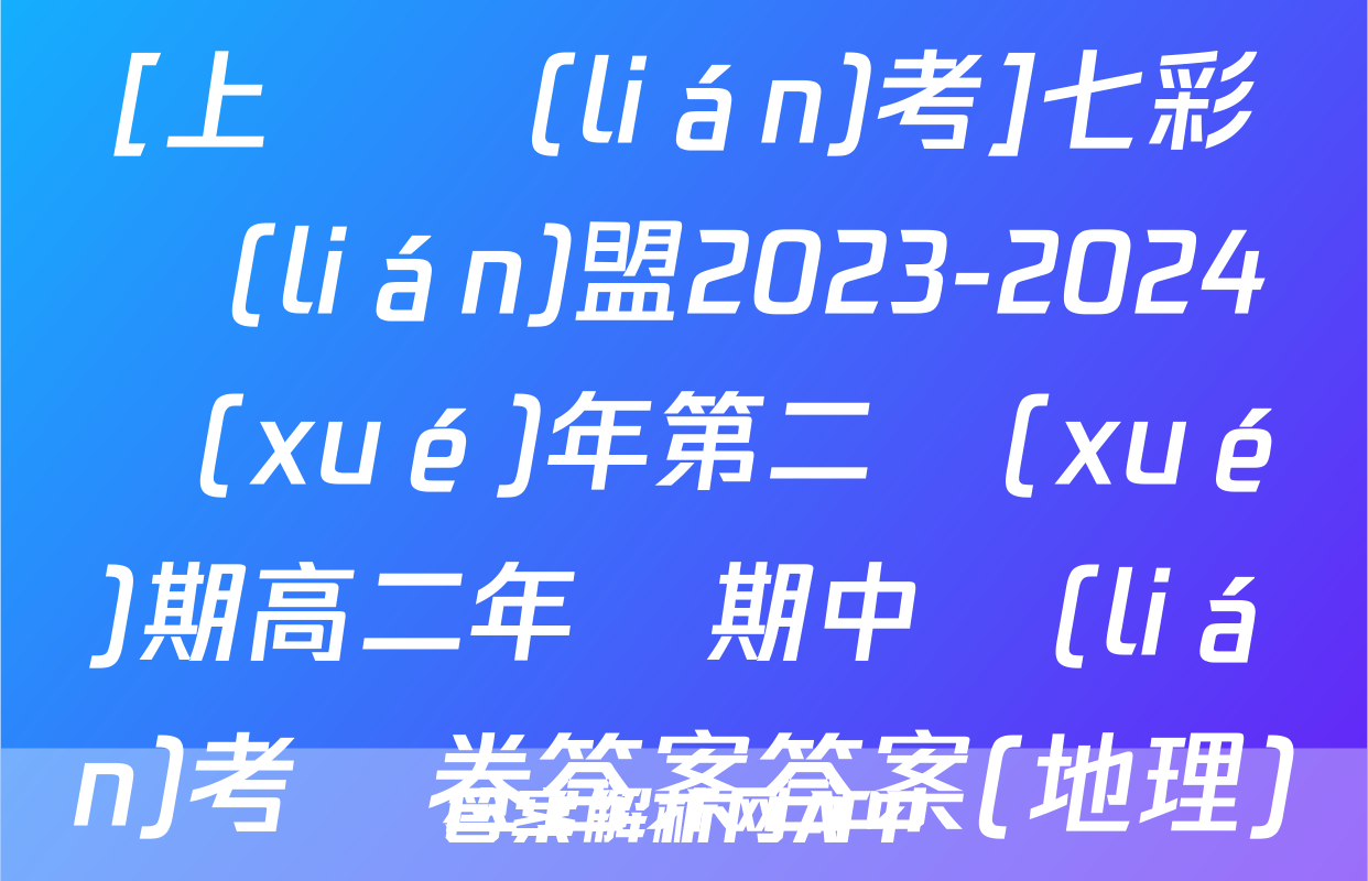 [上進聯(lián)考]七彩聯(lián)盟2023-2024學(xué)年第二學(xué)期高二年級期中聯(lián)考試卷答案答案(地理)