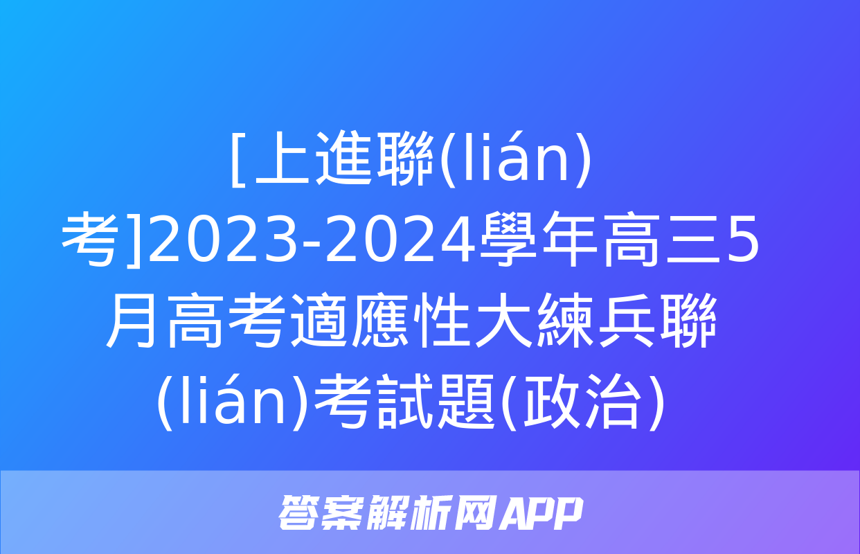 [上進聯(lián)考]2023-2024學年高三5月高考適應性大練兵聯(lián)考試題(政治)