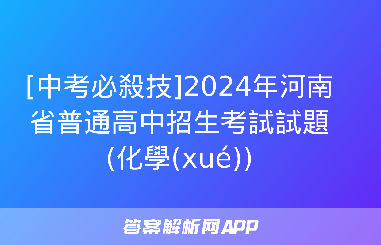 [中考必殺技]2024年河南省普通高中招生考試試題(化學(xué))