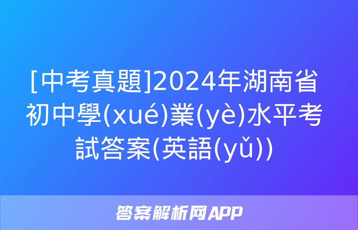 [中考真題]2024年湖南省初中學(xué)業(yè)水平考試答案(英語(yǔ))