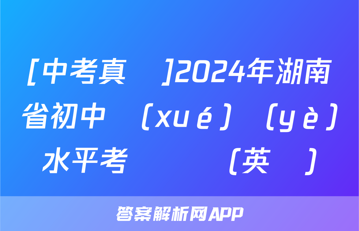 [中考真題]2024年湖南省初中學(xué)業(yè)水平考試試題(英語)