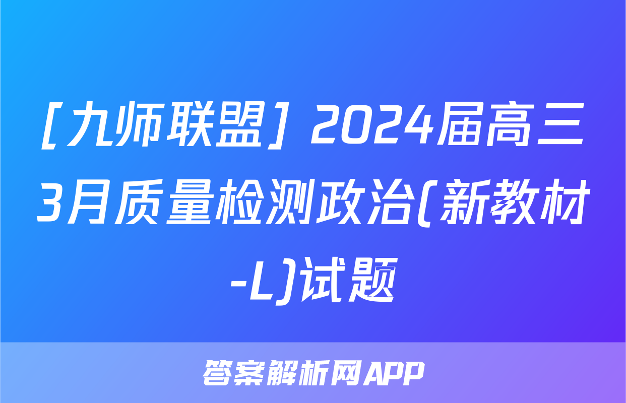 [九师联盟] 2024届高三3月质量检测政治(新教材-L)试题