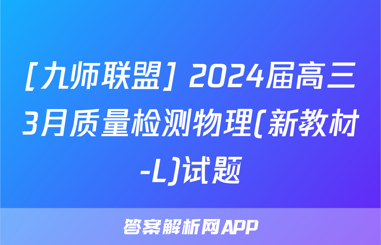 [九师联盟] 2024届高三3月质量检测物理(新教材-L)试题