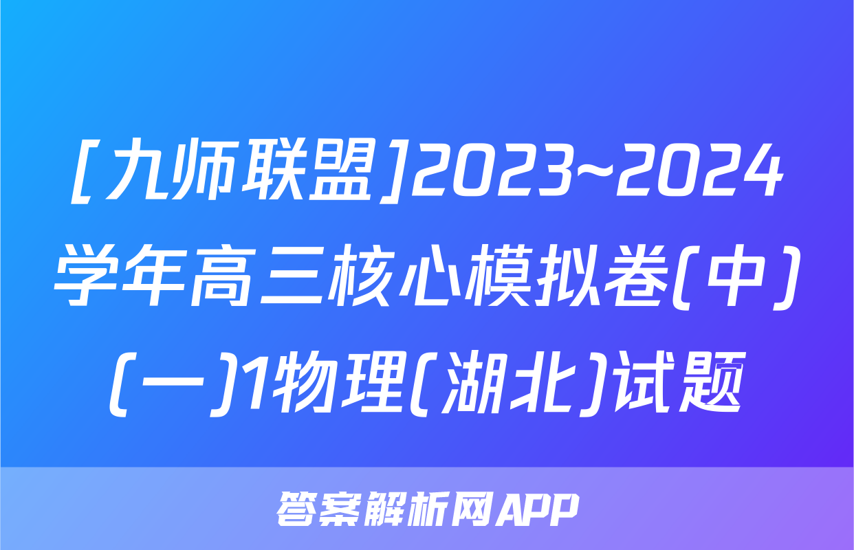 [九师联盟]2023~2024学年高三核心模拟卷(中)(一)1物理(湖北)试题