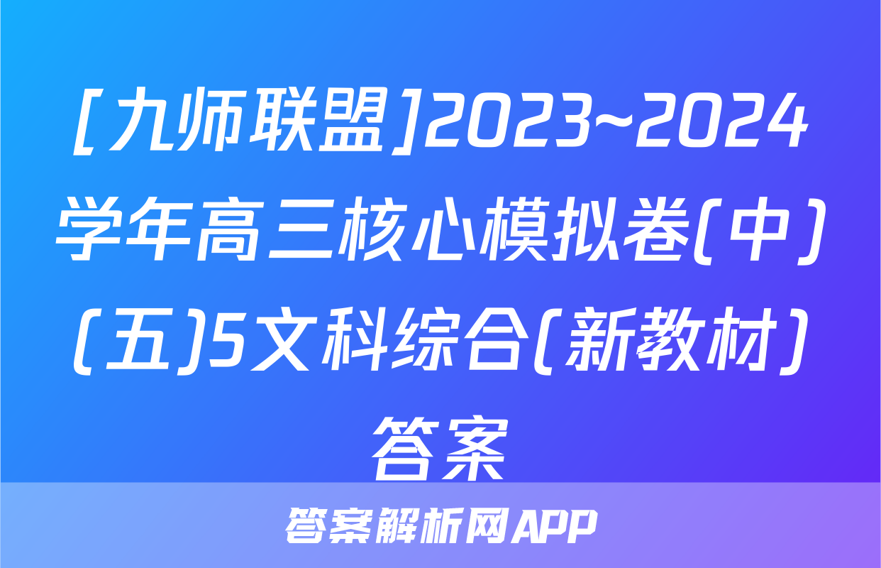 [九师联盟]2023~2024学年高三核心模拟卷(中)(五)5文科综合(新教材)答案