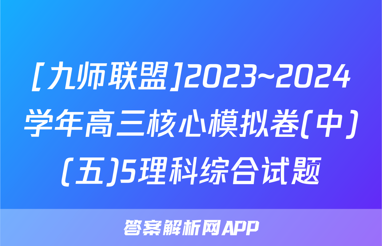 [九师联盟]2023~2024学年高三核心模拟卷(中)(五)5理科综合试题