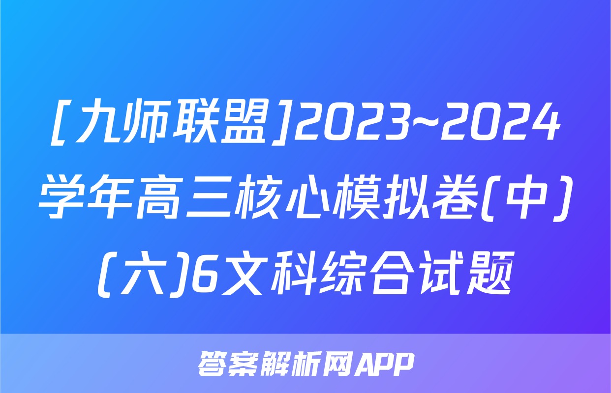 [九师联盟]2023~2024学年高三核心模拟卷(中)(六)6文科综合试题