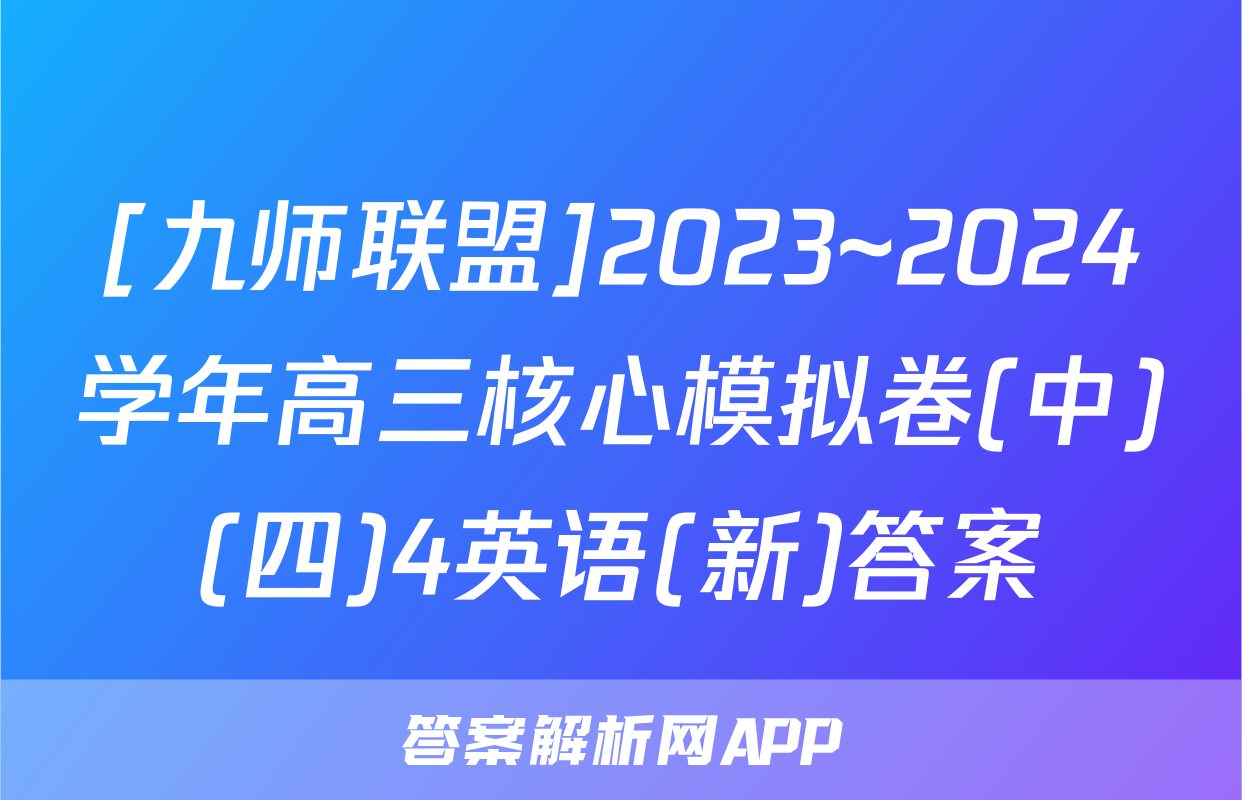 [九师联盟]2023~2024学年高三核心模拟卷(中)(四)4英语(新)答案