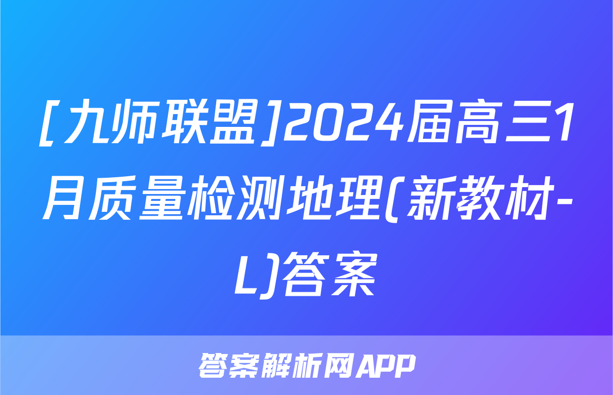 [九师联盟]2024届高三1月质量检测地理(新教材-L)答案